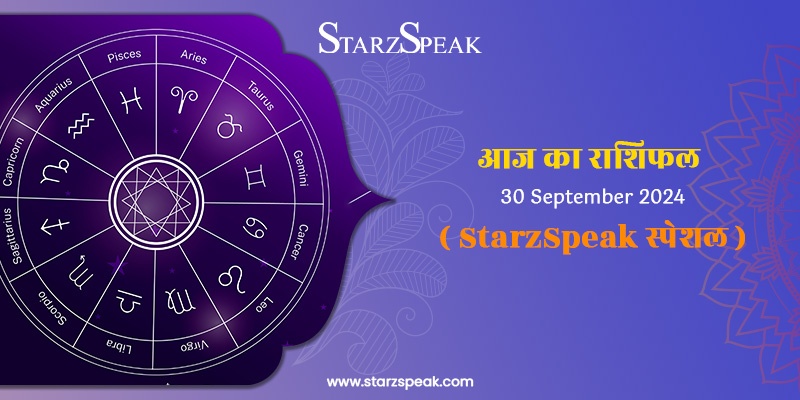 StarzSpeak स्पेशल 30th September, 2024 Horoscope: आज का राशिफल