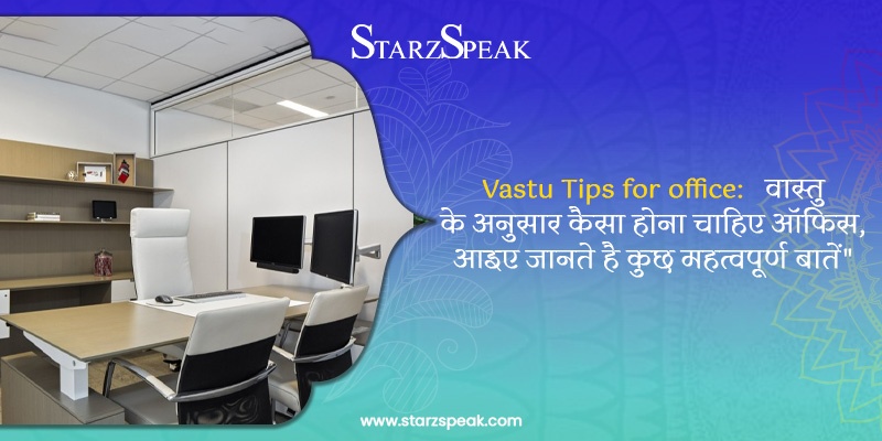 Vastu Tips for office: वास्तु के अनुसार कैसा होना चाहिए ऑफिस, आइए जानते है कुछ महत्वपूर्ण बातें