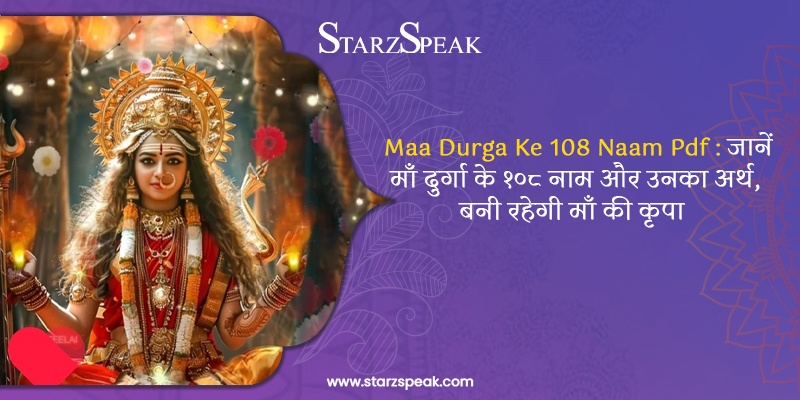 Maa Durga Ke 108 Naam Pdf : जानें माँ दुर्गा के १०८ नाम और उनका अर्थ, बनी रहेगी माँ की कृपा 