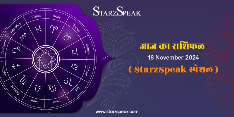 StarzSpeak स्पेशल 18th November, 2024 Horoscope: आज का राशिफल 