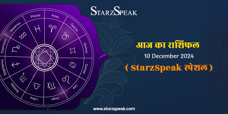 StarzSpeak स्पेशल 10th December, 2024 Horoscope: आज का राशिफल