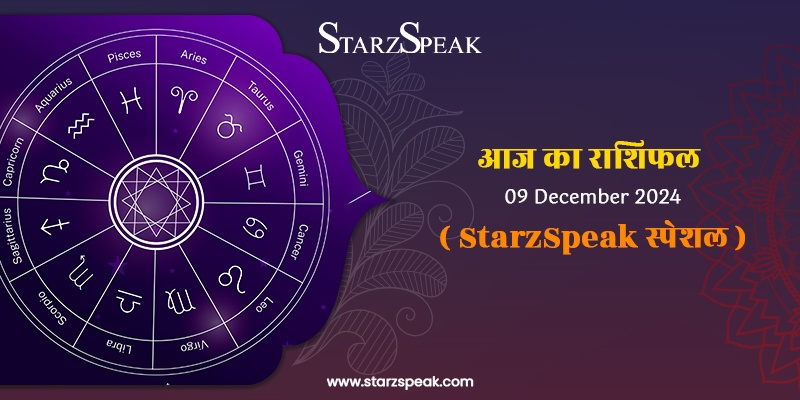 StarzSpeak स्पेशल 9th December, 2024 Horoscope: आज का राशिफल 