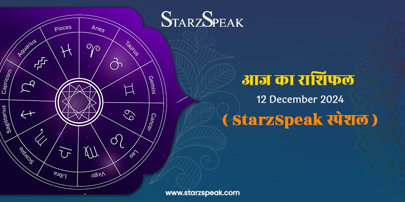 StarzSpeak स्पेशल 12th December, 2024 Horoscope: आज का राशिफल 